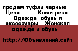 продам туфли черные  › Цена ­ 500 - Коми респ. Одежда, обувь и аксессуары » Женская одежда и обувь   